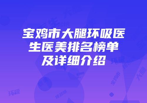宝鸡市大腿环吸医生医美排名榜单及详细介绍