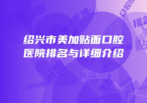 绍兴市美加贴面口腔医院排名与详细介绍