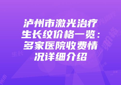 泸州市激光治疗生长纹价格一览：多家医院收费情况详细介绍