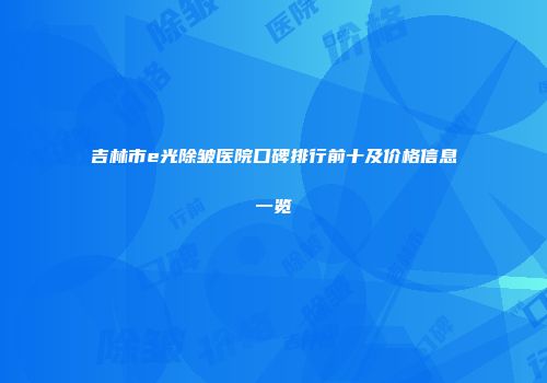 吉林市e光除皱医院口碑排行前十及价格信息一览