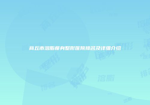 商丘市溶脂瘦身整形医院排名及详细介绍