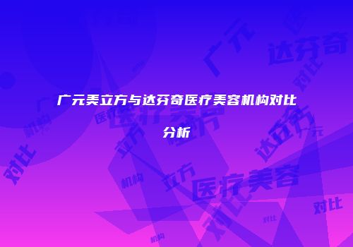 广元美立方与达芬奇医疗美容机构对比分析