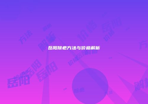 岳阳除疤方法与价格解析