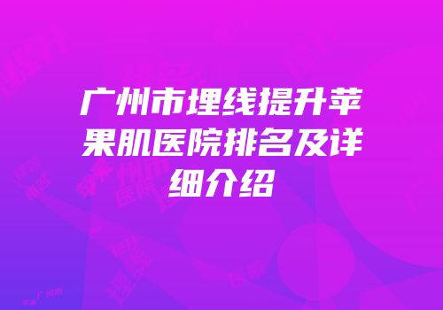广州市埋线提升苹果肌医院排名及详细介绍