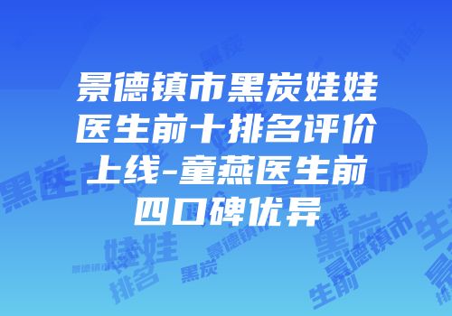 景德镇市黑炭娃娃医生前十排名评价上线-童燕医生前四口碑优异
