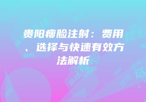 贵阳瘦脸注射：费用、选择与快速有效方法解析