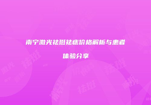 南宁激光祛斑祛痣价格解析与患者体验分享