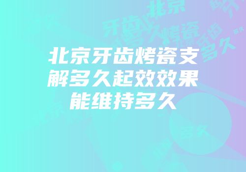 北京牙齿烤瓷支解多久起效效果能维持多久