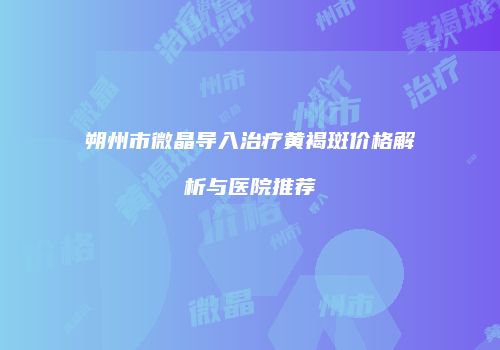 朔州市微晶导入治疗黄褐斑价格解析与医院推荐