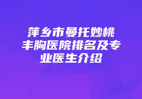 萍乡市曼托妙桃丰胸医院排名及专业医生介绍