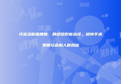 冷冻溶脂瘦腰腹：局部塑形新选择，郑州手术费用与适用人群揭秘