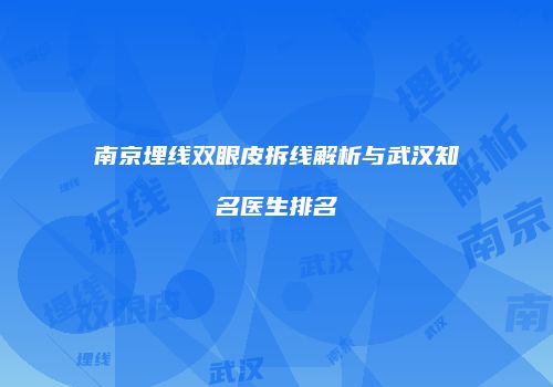 南京埋线双眼皮拆线解析与武汉知名医生排名