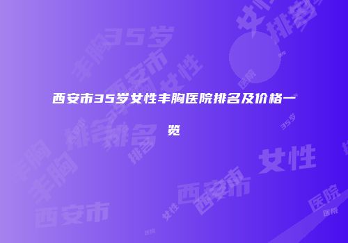 西安市35岁女性丰胸医院排名及价格一览