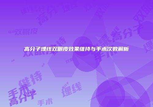 高分子埋线双眼皮效果维持与手术次数解析