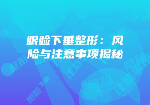 眼睑下垂整形：风险与注意事项揭秘