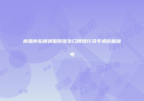 南昌市驼峰鼻整形医生口碑排行及手术价格参考