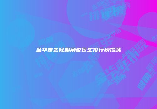 金华市去除眼角纹医生排行榜揭晓
