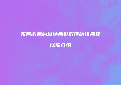 东营市鹰钩鼻综合整形医院排名及详细介绍