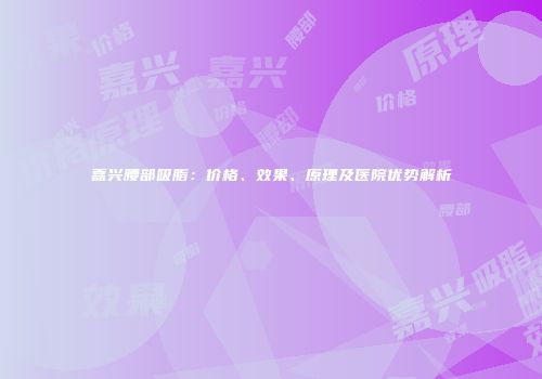 嘉兴腰部吸脂：价格、效果、原理及医院优势解析