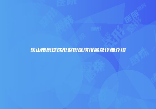 乐山市唇珠成形整形医院排名及详细介绍