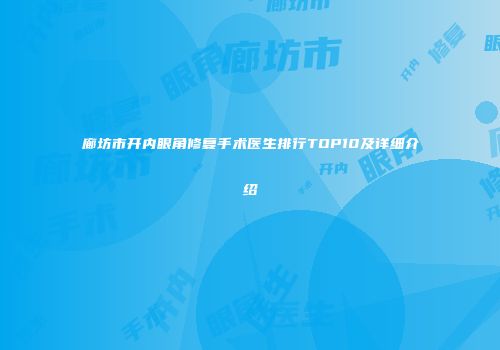 廊坊市开内眼角修复手术医生排行TOP10及详细介绍