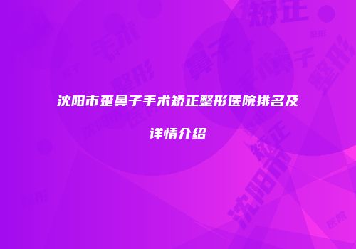 沈阳市歪鼻子手术矫正整形医院排名及详情介绍