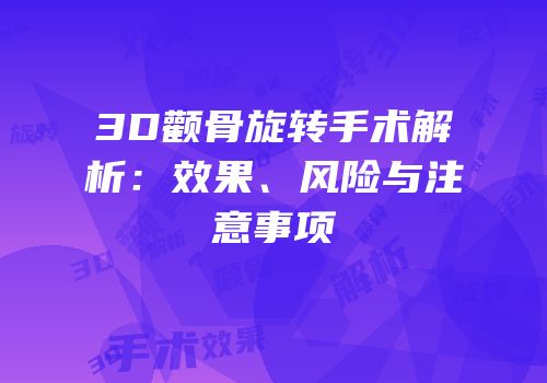3D颧骨旋转手术解析：效果、风险与注意事项
