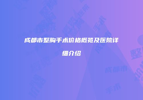 成都市整胸手术价格概览及医院详细介绍