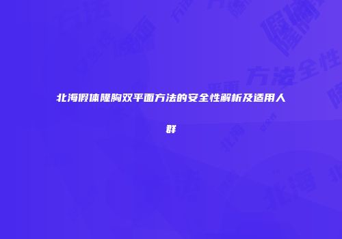 北海假体隆胸双平面方法的安全性解析及适用人群