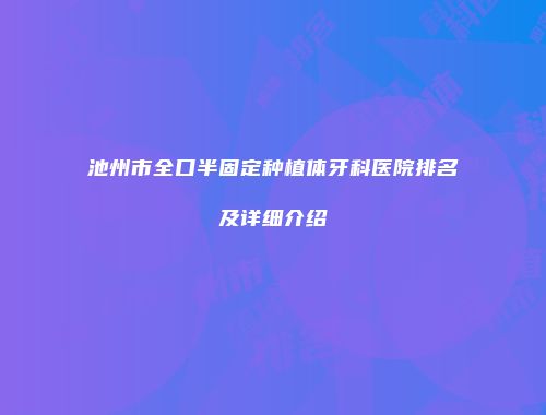 池州市全口半固定种植体牙科医院排名及详细介绍