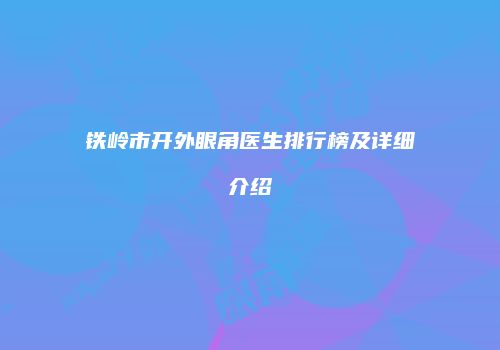 铁岭市开外眼角医生排行榜及详细介绍