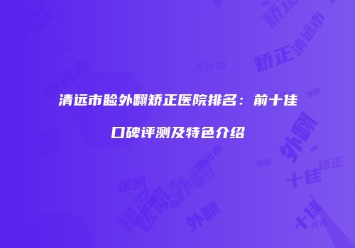 清远市睑外翻矫正医院排名：前十佳口碑评测及特色介绍