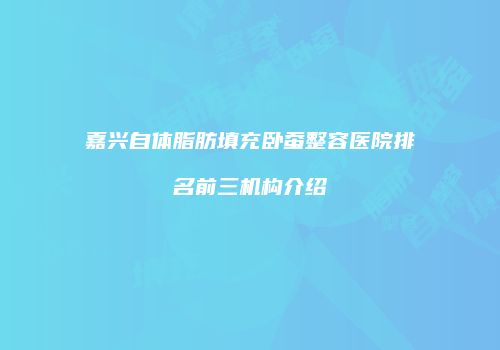 嘉兴自体脂肪填充卧蚕整容医院排名前三机构介绍