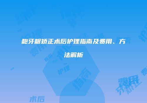 龅牙龈矫正术后护理指南及费用、方法解析
