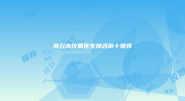 商丘市纹眉医生排名前十推荐