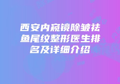 西安内窥镜除皱祛鱼尾纹整形医生排名及详细介绍