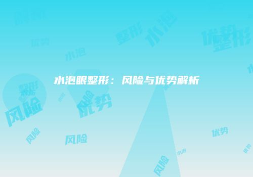 水泡眼整形：风险与优势解析
