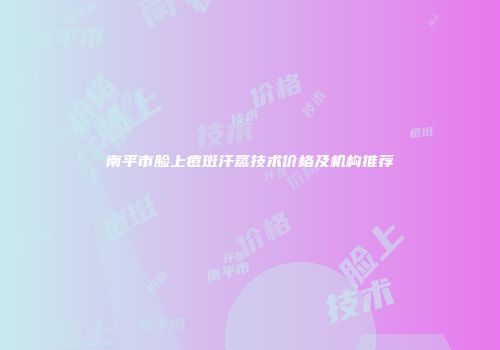 南平市脸上痘斑汗蒸技术价格及机构推荐