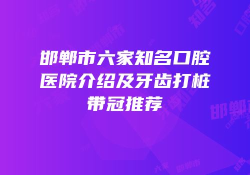邯郸市六家知名口腔医院介绍及牙齿打桩带冠推荐