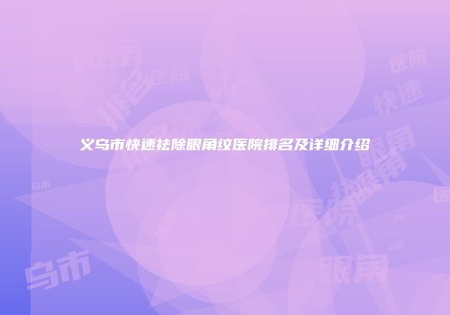 义乌市快速祛除眼角纹医院排名及详细介绍