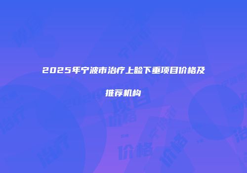 2025年宁波市治疗上睑下垂项目价格及推荐机构