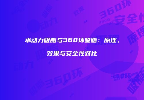 水动力吸脂与360环吸脂：原理、效果与安全性对比