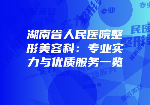 湖南省人民医院整形美容科：专业实力与优质服务一览