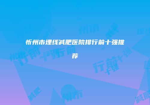 忻州市埋线减肥医院排行前十强推荐