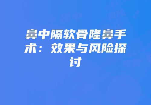 鼻中隔软骨隆鼻手术：效果与风险探讨