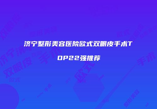 济宁整形美容医院欧式双眼皮手术TOP22强推荐