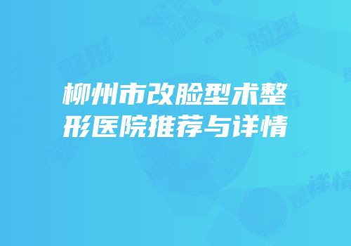 柳州市改脸型术整形医院推荐与详情