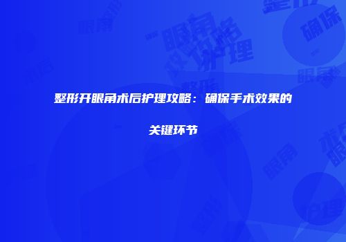 整形开眼角术后护理攻略：确保手术效果的关键环节