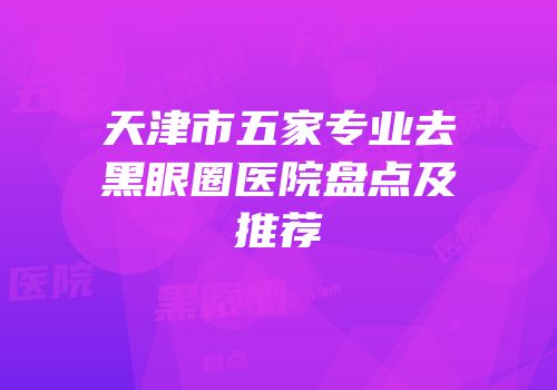 天津市五家专业去黑眼圈医院盘点及推荐