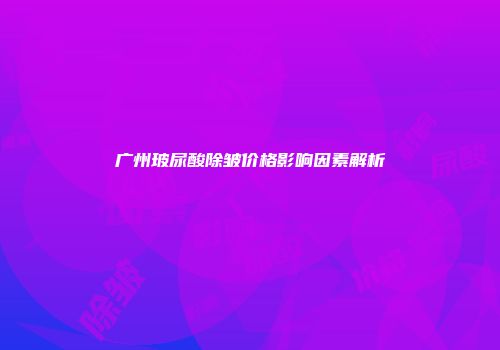 广州玻尿酸除皱价格影响因素解析